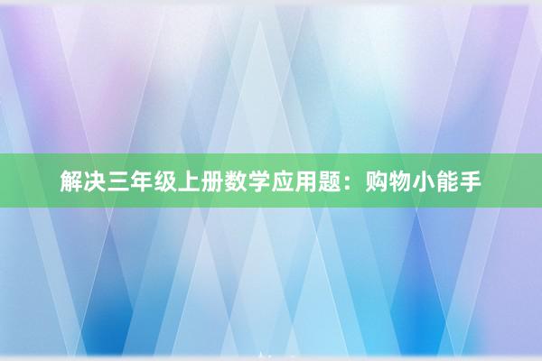 解决三年级上册数学应用题：购物小能手