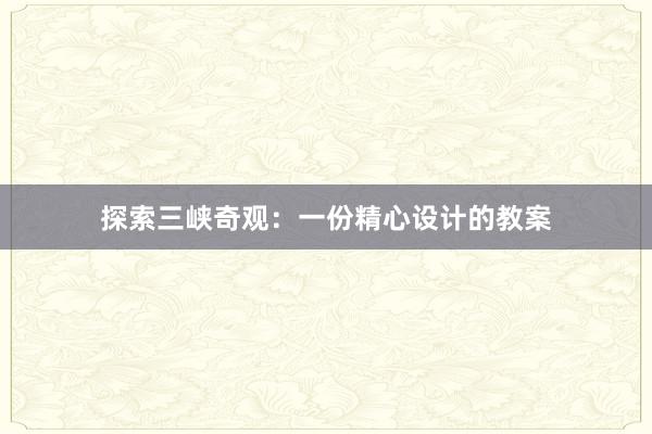 探索三峡奇观：一份精心设计的教案