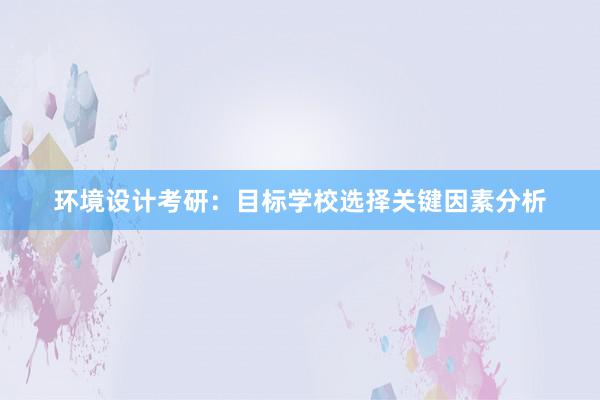 环境设计考研：目标学校选择关键因素分析