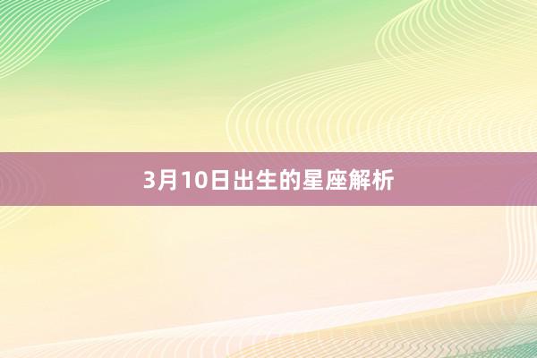 3月10日出生的星座解析